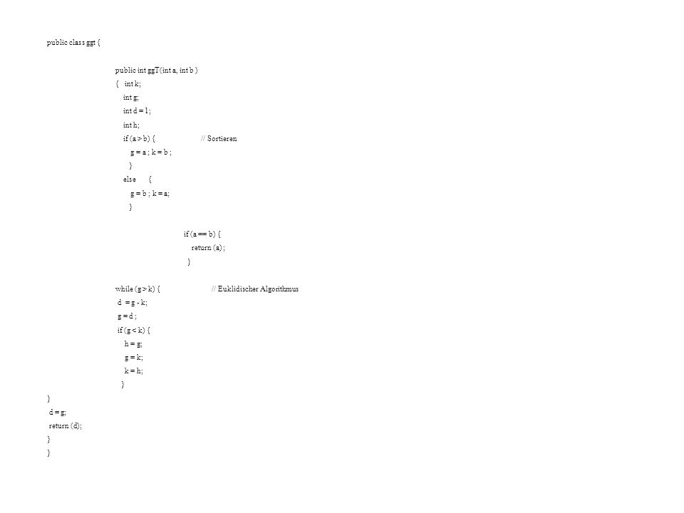 public class ggt { public int ggT(int a, int b ) { int k; int g; int d = 1; int h; if (a > b) { // Sortieren.