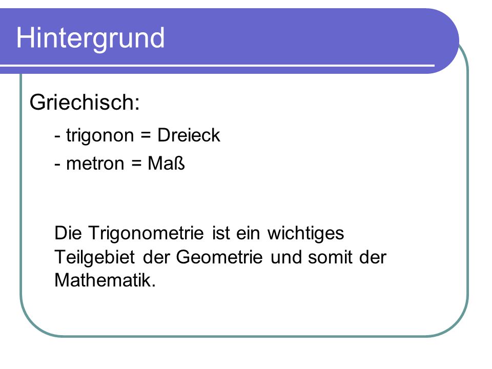 Hintergrund Griechisch: - trigonon = Dreieck. - metron = Maß.