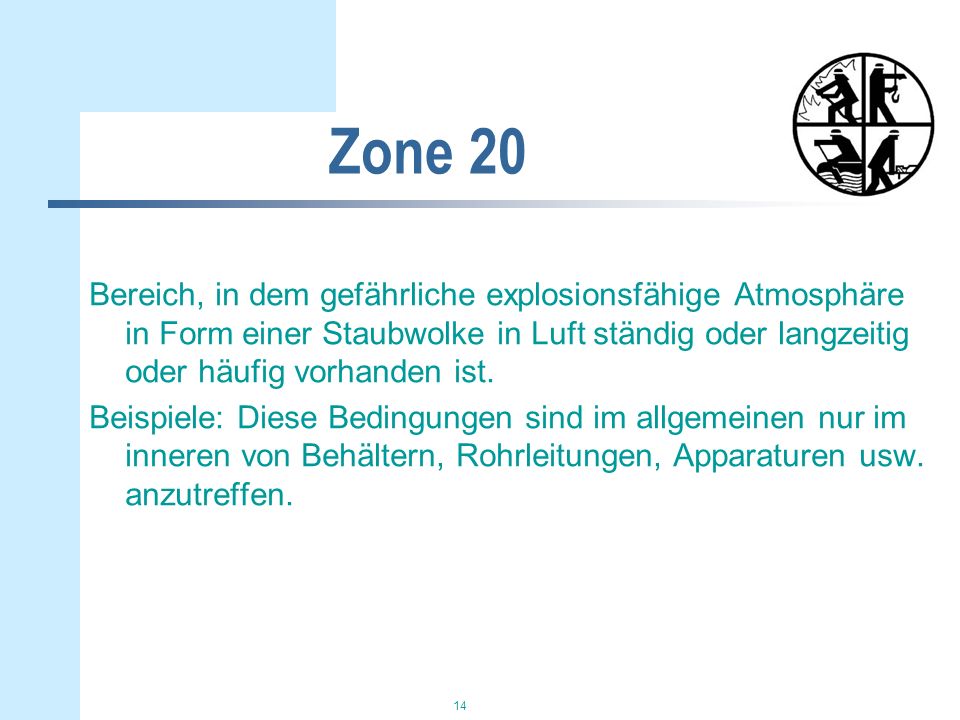 Zone 20 Bereich, in dem gefährliche explosionsfähige Atmosphäre in Form einer Staubwolke in Luft ständig oder langzeitig oder häufig vorhanden ist.