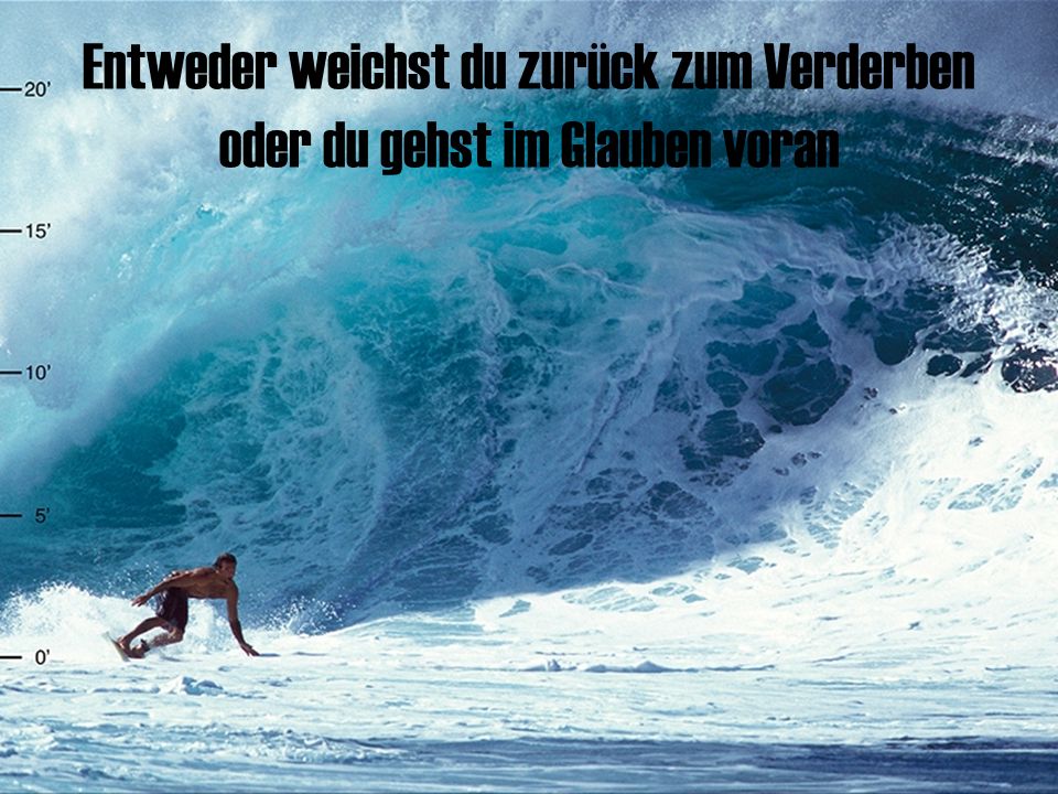 Entweder weichst du zurück zum Verderben oder du gehst im Glauben voran