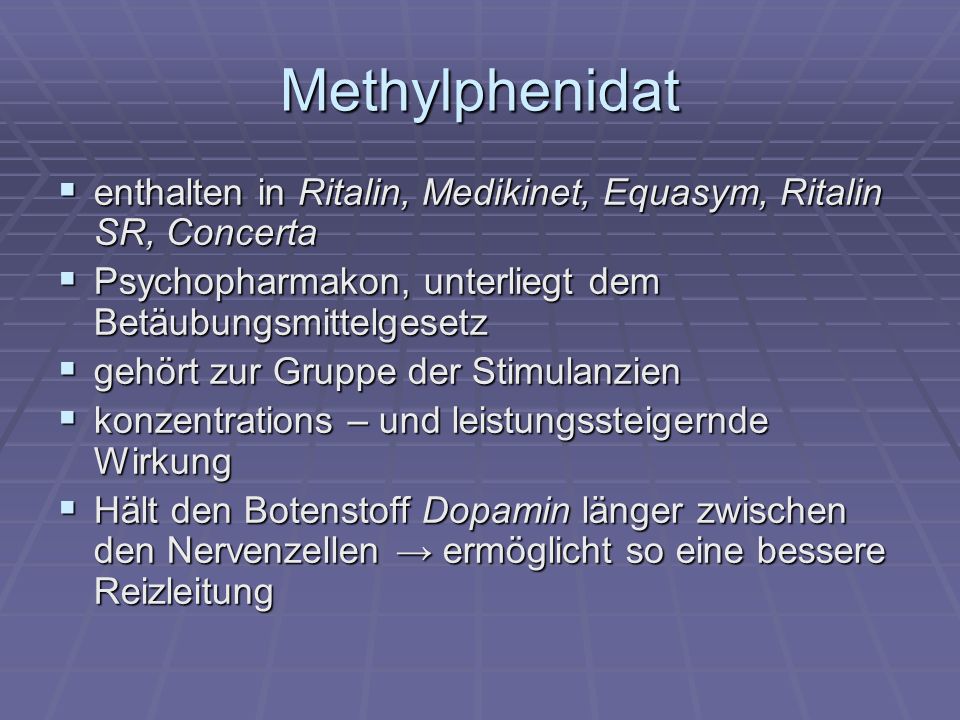 Methylphenidat enthalten in Ritalin, Medikinet, Equasym, Ritalin SR, Concerta. Psychopharmakon, unterliegt dem Betäubungsmittelgesetz.