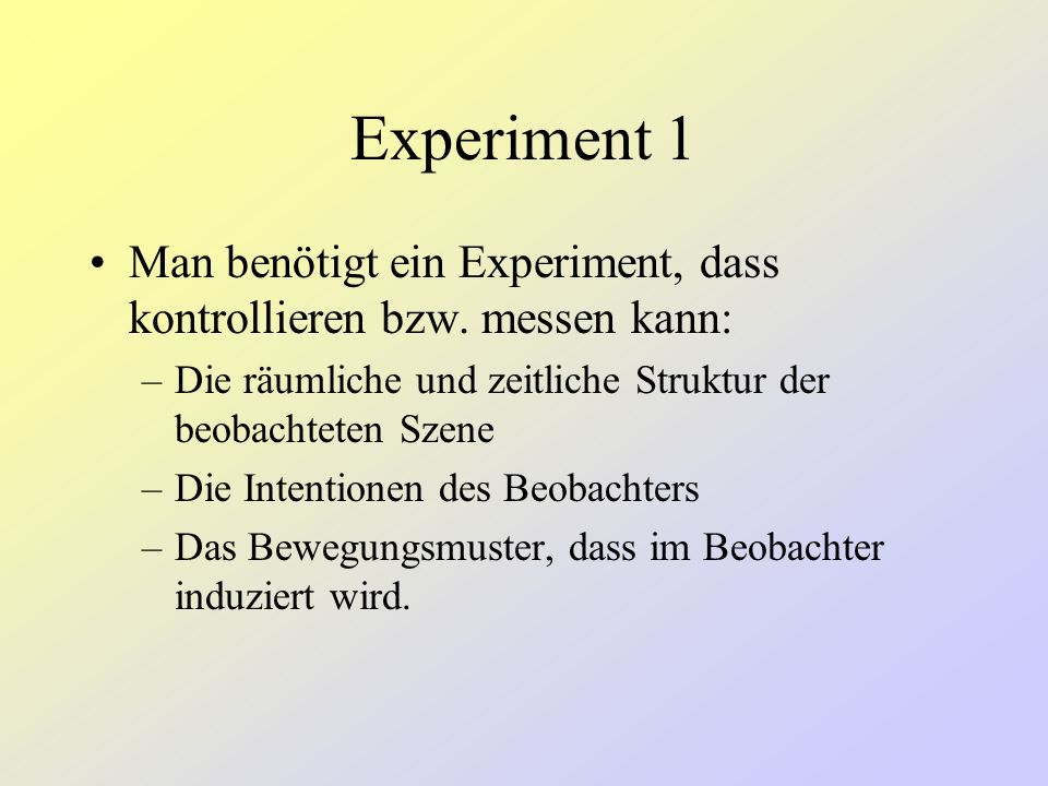 Experiment 1 Man benötigt ein Experiment, dass kontrollieren bzw. messen kann: Die räumliche und zeitliche Struktur der beobachteten Szene.