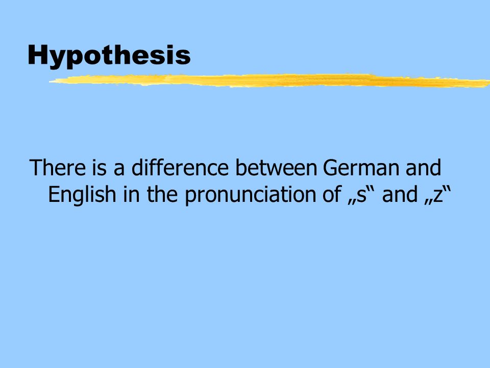 Hypothesis There is a difference between German and English in the pronunciation of „s and „z