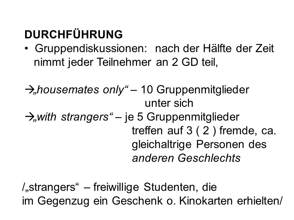 DURCHFÜHRUNG Gruppendiskussionen: nach der Hälfte der Zeit. nimmt jeder Teilnehmer an 2 GD teil, „housemates only – 10 Gruppenmitglieder.