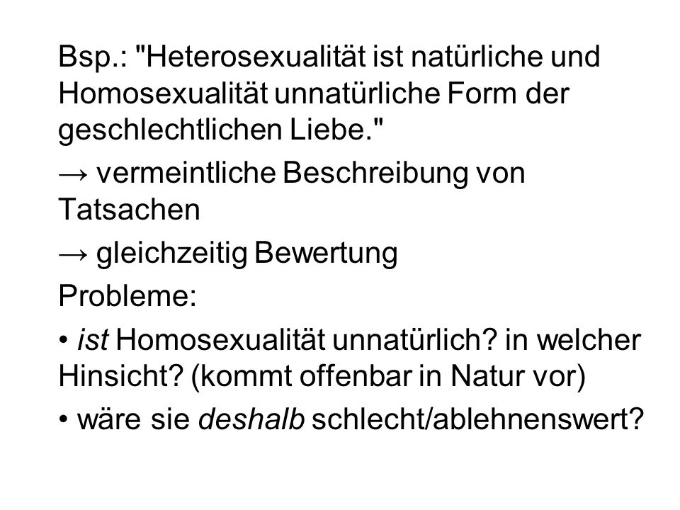 Bsp.: Heterosexualität ist natürliche und Homosexualität unnatürliche Form der geschlechtlichen Liebe.