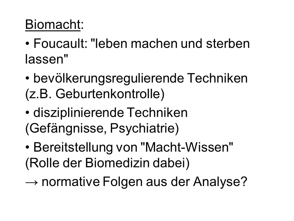 Biomacht: Foucault: leben machen und sterben lassen bevölkerungsregulierende Techniken (z.B. Geburtenkontrolle)