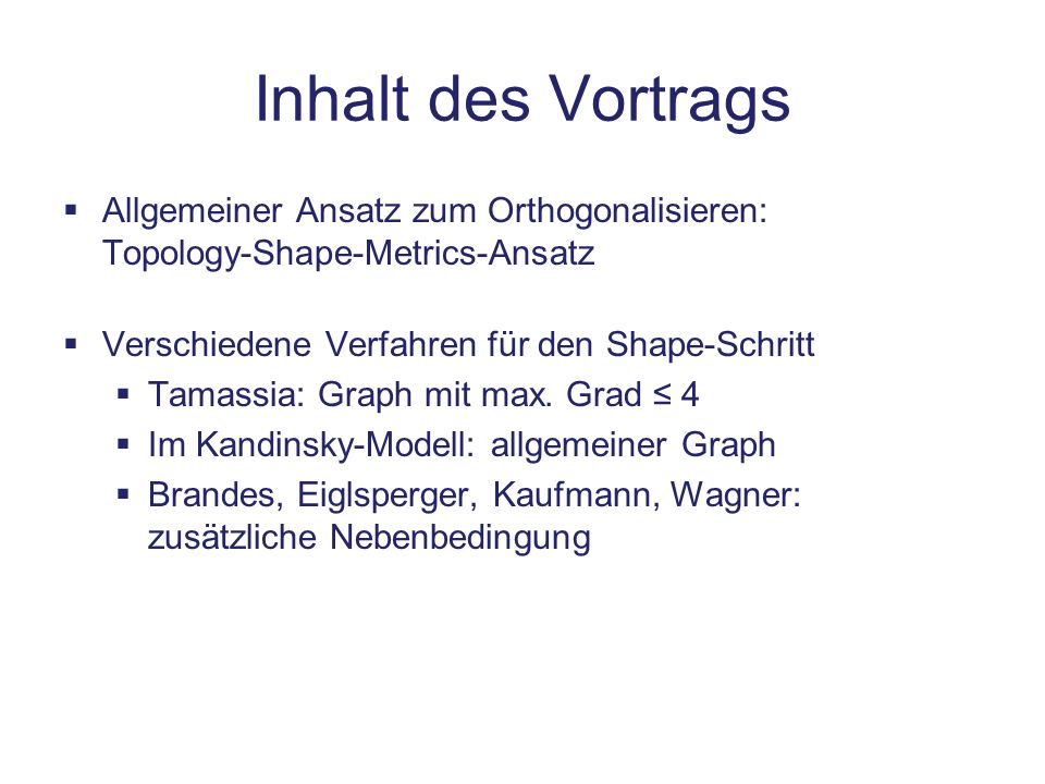 Inhalt des Vortrags Allgemeiner Ansatz zum Orthogonalisieren: Topology-Shape-Metrics-Ansatz. Verschiedene Verfahren für den Shape-Schritt.