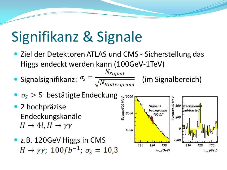 Signifikanz & Signale Ziel der Detektoren ATLAS und CMS - Sicherstellung das Higgs endeckt werden kann (100GeV-1TeV)