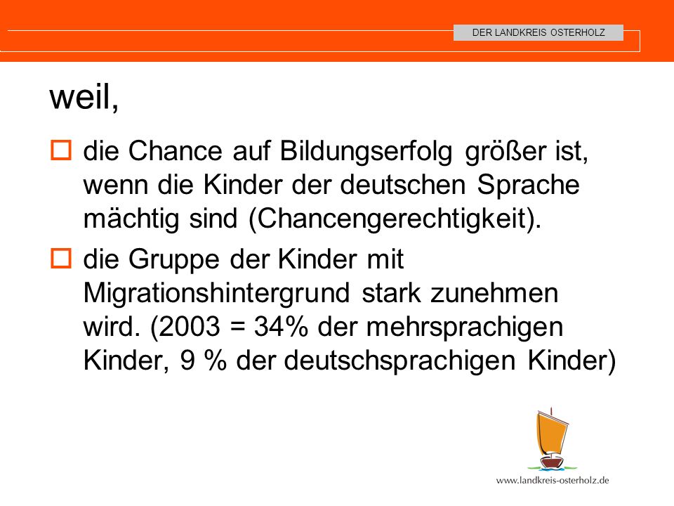 weil, die Chance auf Bildungserfolg größer ist, wenn die Kinder der deutschen Sprache mächtig sind (Chancengerechtigkeit).
