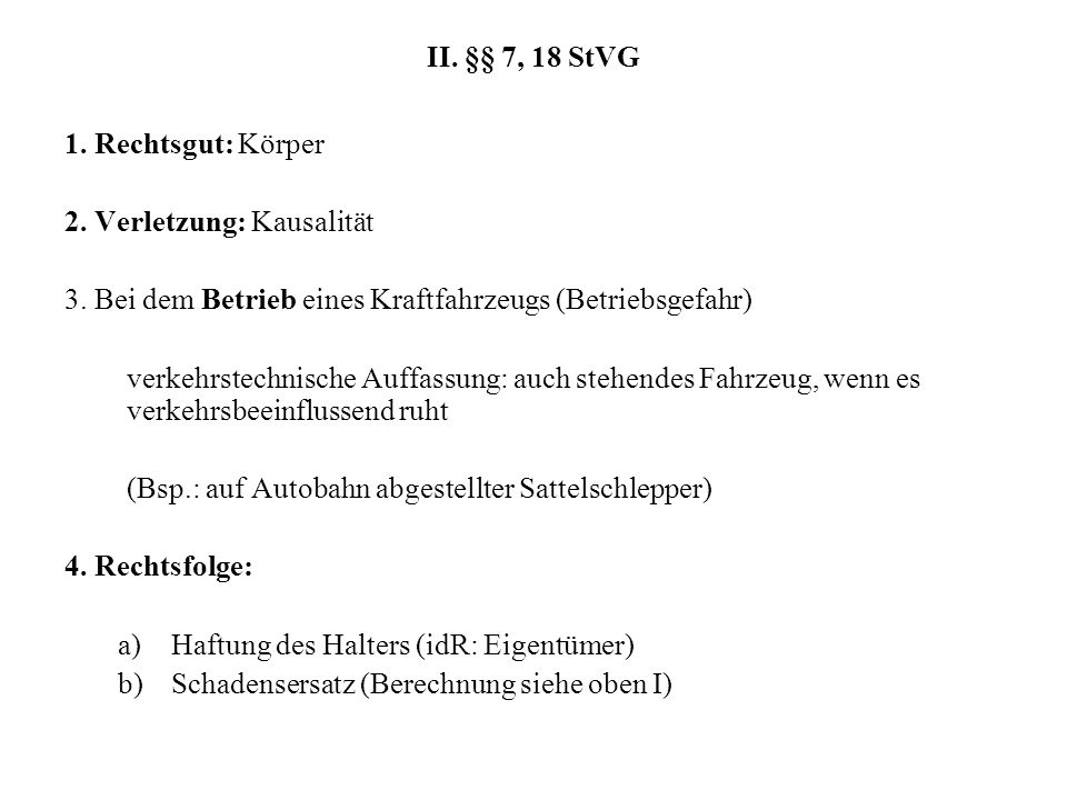 II. §§ 7, 18 StVG 1. Rechtsgut: Körper. 2. Verletzung: Kausalität. 3. Bei dem Betrieb eines Kraftfahrzeugs (Betriebsgefahr)