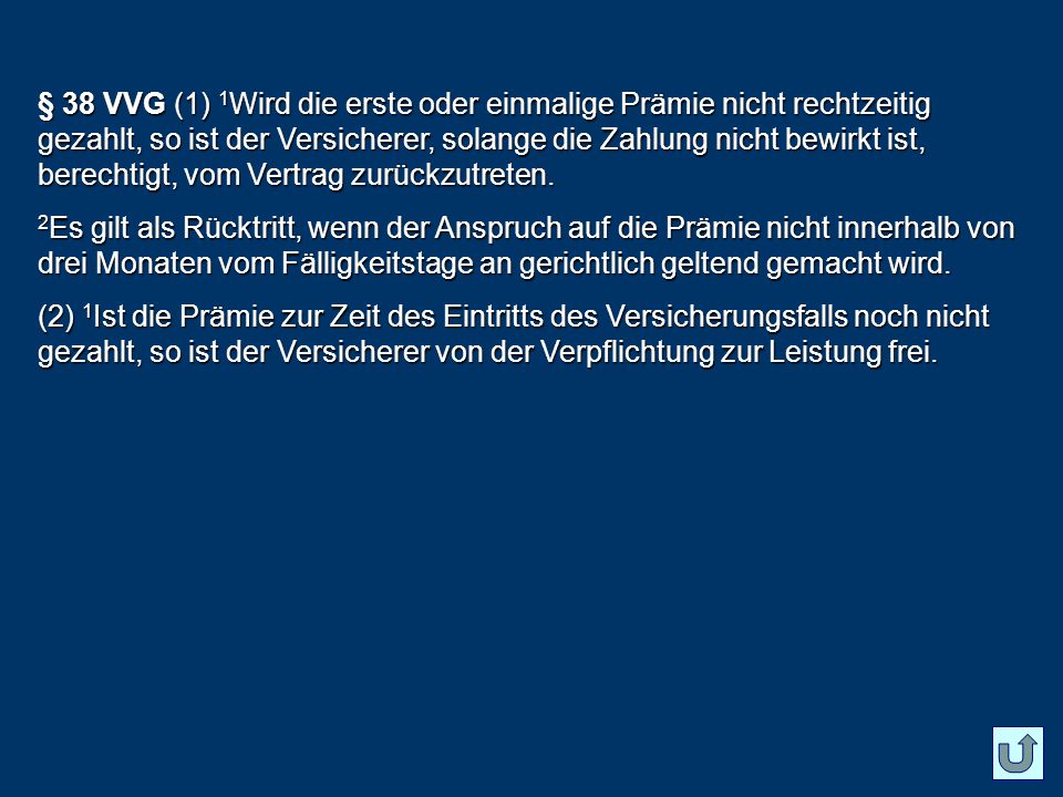 § 38 VVG (1) 1Wird die erste oder einmalige Prämie nicht rechtzeitig gezahlt, so ist der Versicherer, solange die Zahlung nicht bewirkt ist, berechtigt, vom Vertrag zurückzutreten.