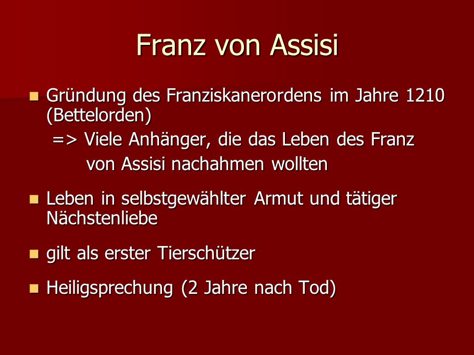 Franz von Assisi Gründung des Franziskanerordens im Jahre 1210 (Bettelorden) => Viele Anhänger, die das Leben des Franz.