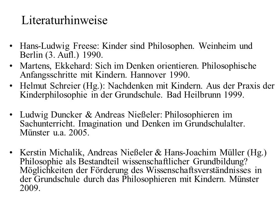 Literaturhinweise Hans-Ludwig Freese: Kinder sind Philosophen. Weinheim und Berlin (3. Aufl.)