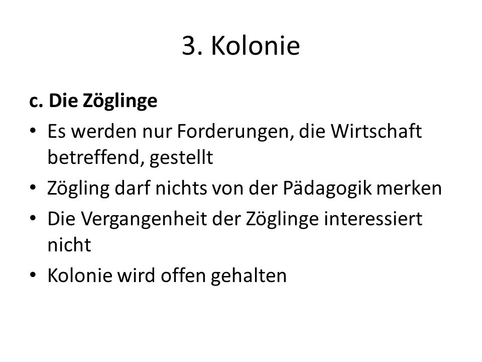 3. Kolonie c. Die Zöglinge. Es werden nur Forderungen, die Wirtschaft betreffend, gestellt. Zögling darf nichts von der Pädagogik merken.