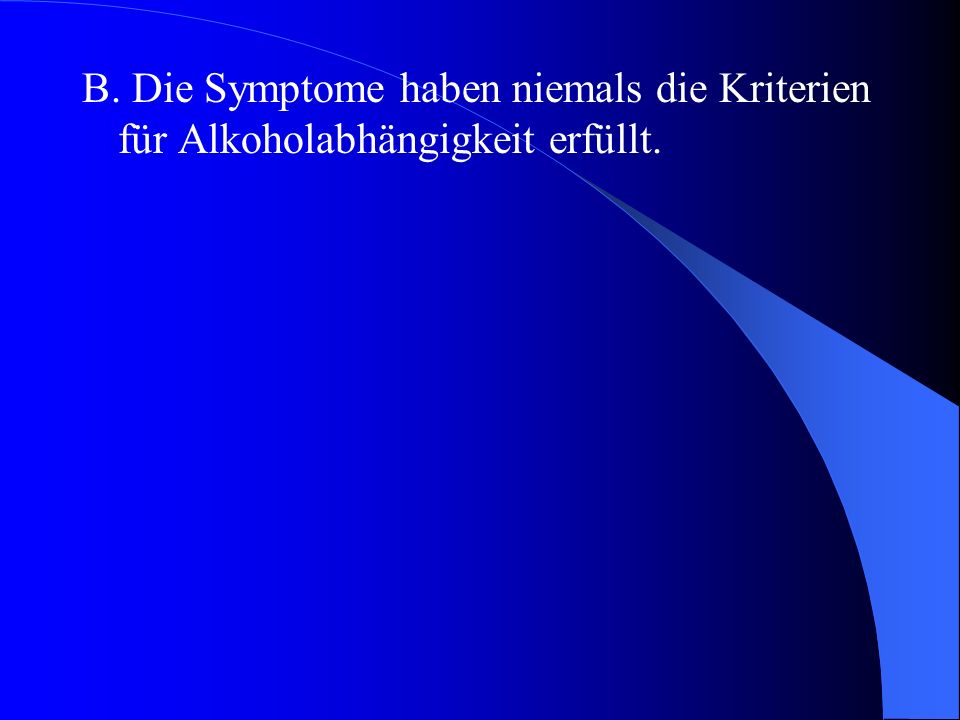 B. Die Symptome haben niemals die Kriterien für Alkoholabhängigkeit erfüllt.