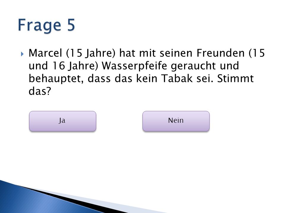 Frage 5 Marcel (15 Jahre) hat mit seinen Freunden (15 und 16 Jahre) Wasserpfeife geraucht und behauptet, dass das kein Tabak sei. Stimmt das