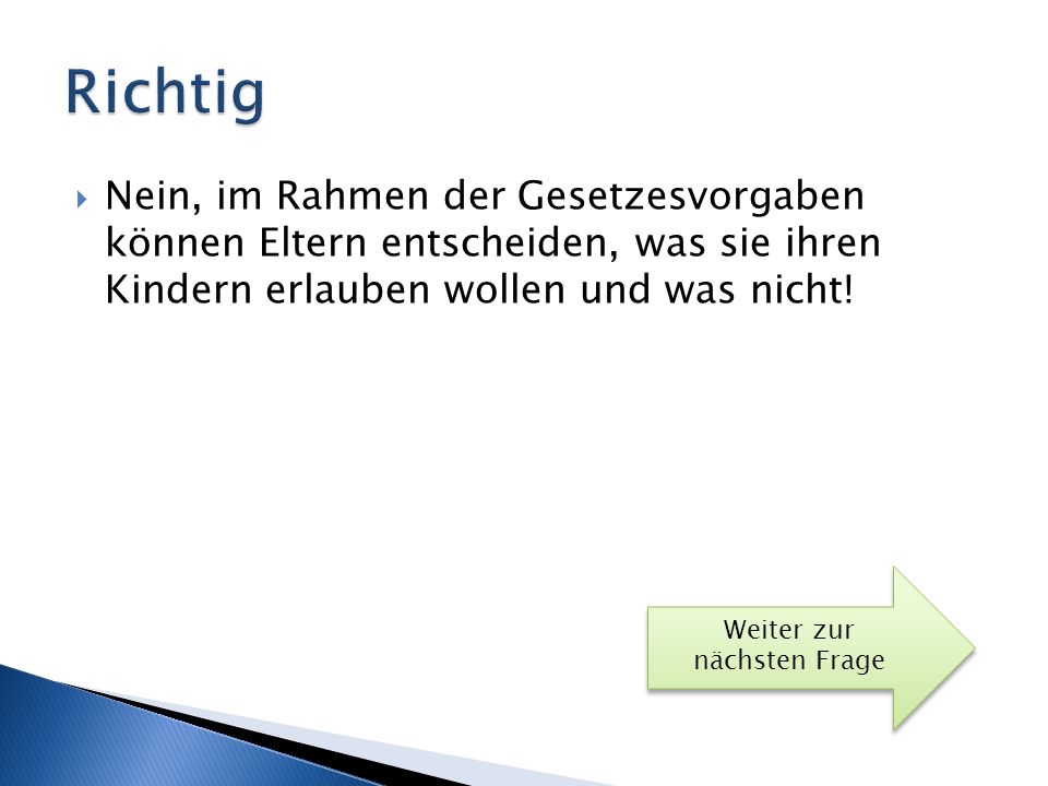 Richtig Nein, im Rahmen der Gesetzesvorgaben können Eltern entscheiden, was sie ihren Kindern erlauben wollen und was nicht!
