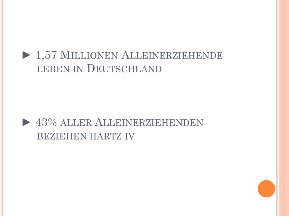 ► 1,57 Millionen Alleinerziehende leben in Deutschland ► 43% aller Alleinerziehenden beziehen hartz iv