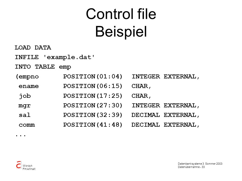Control file Beispiel LOAD DATA INFILE example.dat INTO TABLE emp
