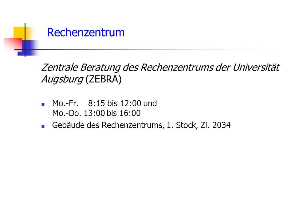 Rechenzentrum Zentrale Beratung des Rechenzentrums der Universität Augsburg (ZEBRA) Mo.-Fr. 8:15 bis 12:00 und Mo.-Do. 13:00 bis 16:00.