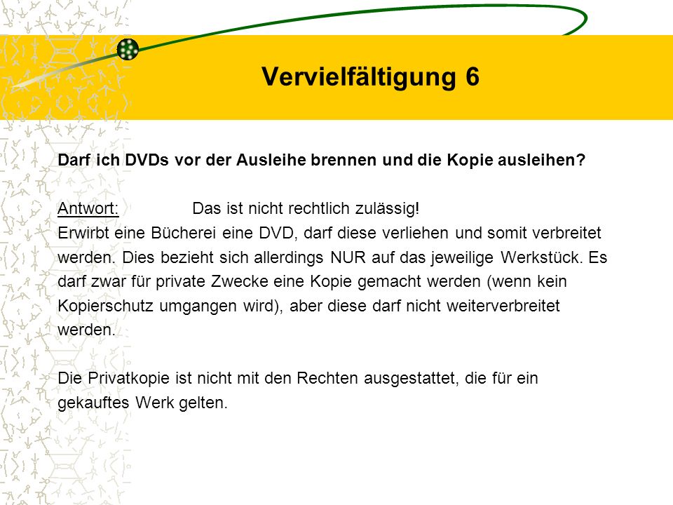 Vervielfältigung 6 Darf ich DVDs vor der Ausleihe brennen und die Kopie ausleihen Antwort: Das ist nicht rechtlich zulässig!