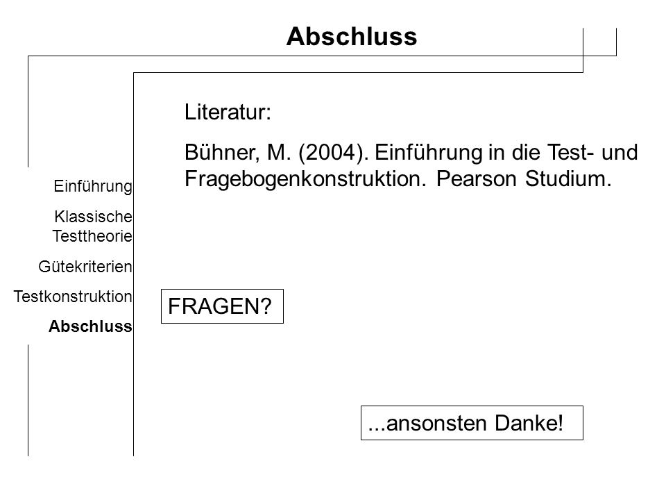 Abschluss Literatur: Bühner, M. (2004). Einführung in die Test- und Fragebogenkonstruktion. Pearson Studium.