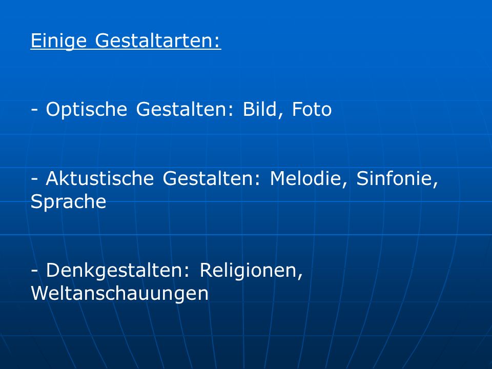 Einige Gestaltarten: Optische Gestalten: Bild, Foto. Aktustische Gestalten: Melodie, Sinfonie, Sprache.