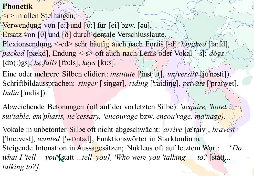 Phonetik <r> in allen Stellungen, Verwendung von [e:] und [o:] für [ei] bzw. [әu], Ersatz von [θ] und [ð] durch dentale Verschlusslaute.