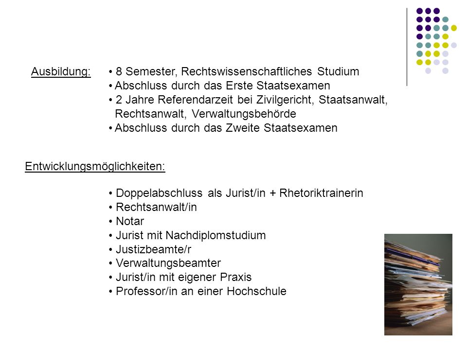 Ausbildung: 8 Semester, Rechtswissenschaftliches Studium. Abschluss durch das Erste Staatsexamen.