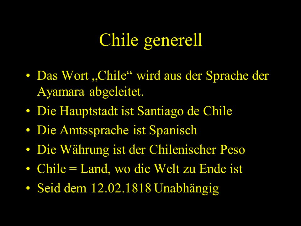 Chile generell Das Wort „Chile wird aus der Sprache der Ayamara abgeleitet. Die Hauptstadt ist Santiago de Chile.