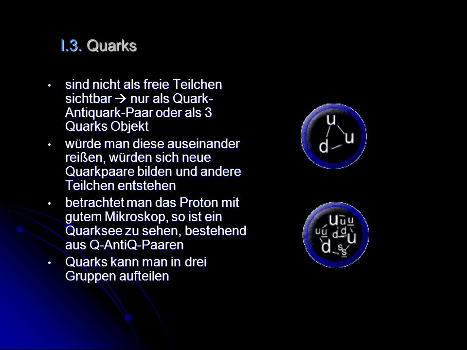 I.3. Quarks sind nicht als freie Teilchen sichtbar  nur als Quark-Antiquark-Paar oder als 3 Quarks Objekt.