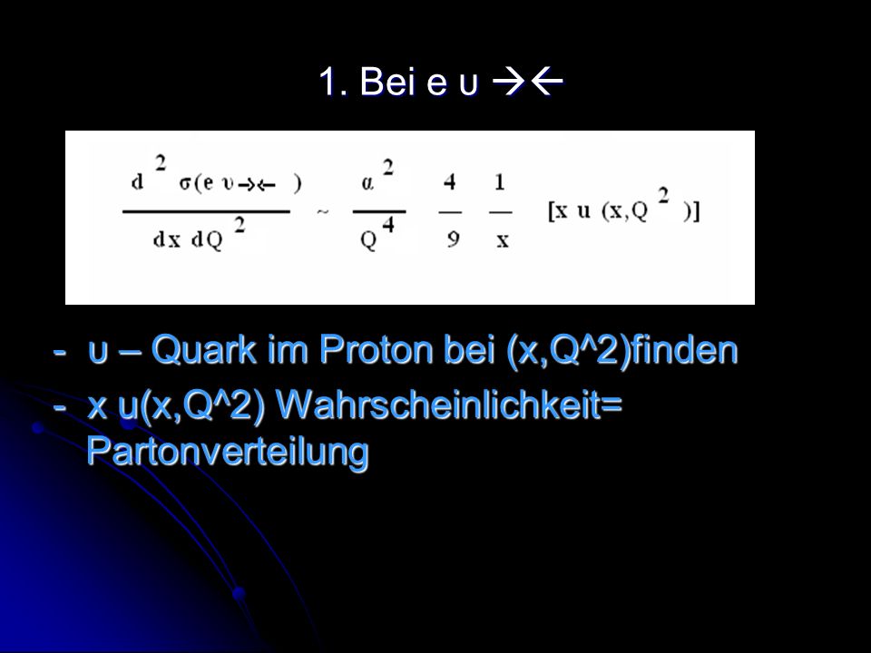 1. Bei e υ  - υ – Quark im Proton bei (x,Q^2)finden.