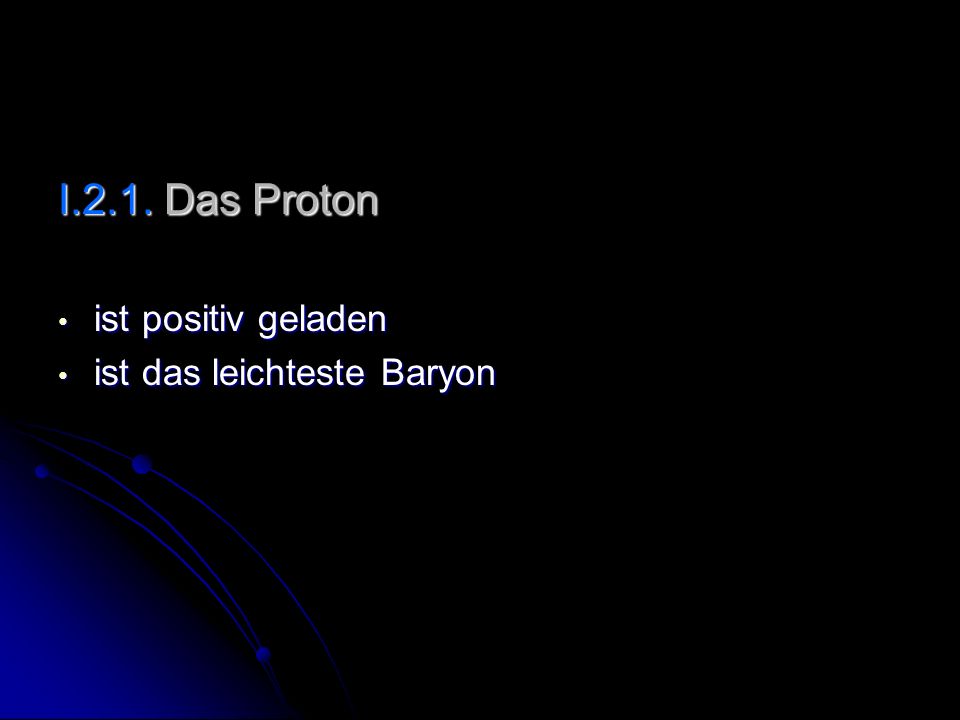 I.2.1. Das Proton ist positiv geladen ist das leichteste Baryon