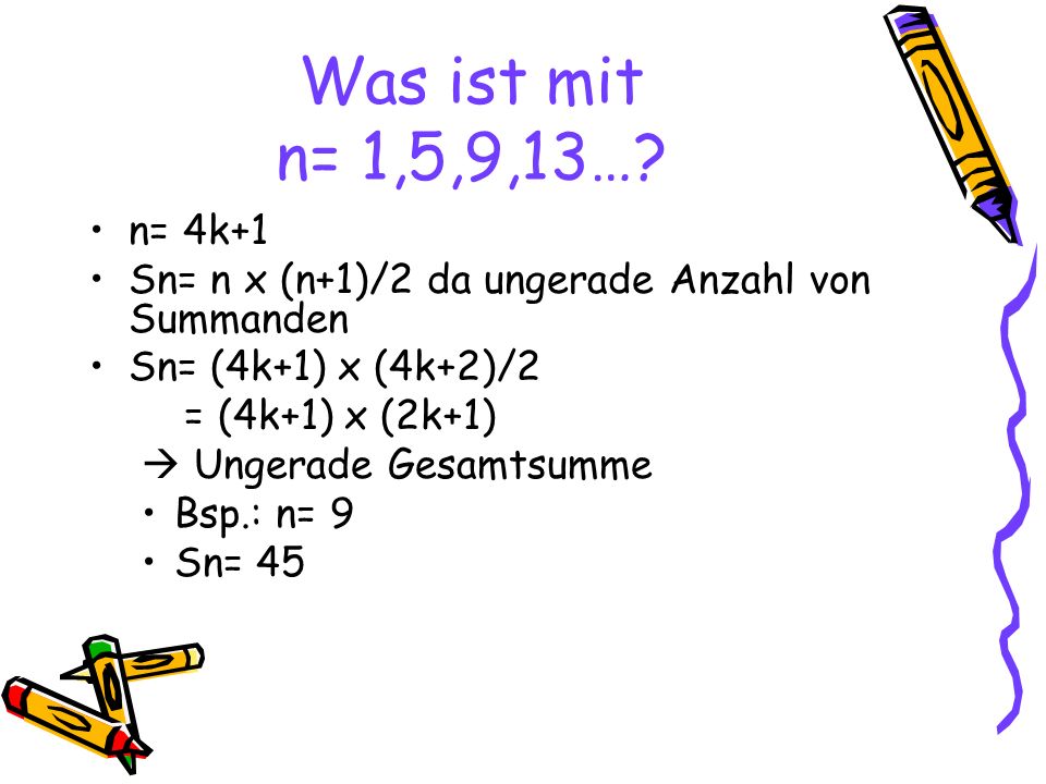 Was ist mit n= 1,5,9,13… n= 4k+1. Sn= n x (n+1)/2 da ungerade Anzahl von Summanden. Sn= (4k+1) x (4k+2)/2.