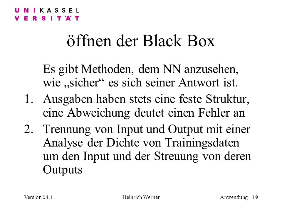 öffnen der Black Box Es gibt Methoden, dem NN anzusehen, wie „sicher es sich seiner Antwort ist.