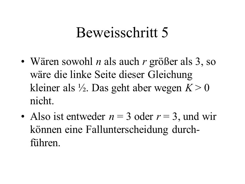 Beweisschritt 5 Wären sowohl n als auch r größer als 3, so wäre die linke Seite dieser Gleichung kleiner als ½. Das geht aber wegen K > 0 nicht.
