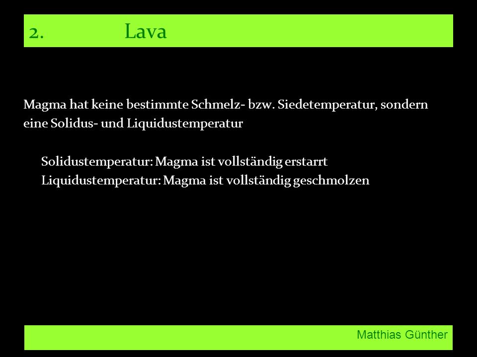 2. Lava Magma hat keine bestimmte Schmelz- bzw. Siedetemperatur, sondern. eine Solidus- und Liquidustemperatur.
