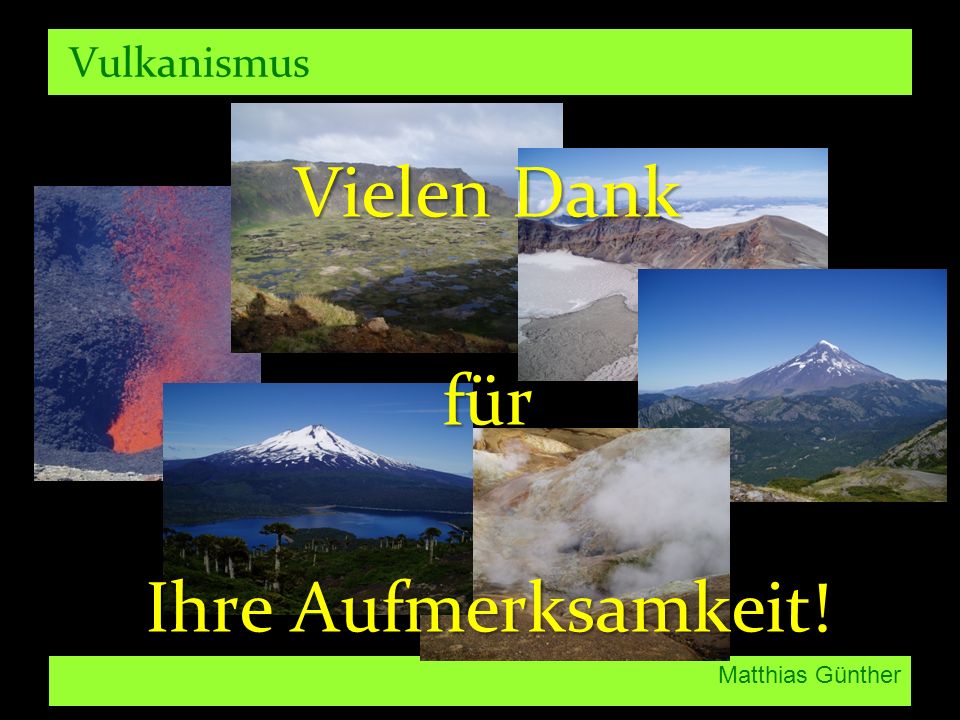 Vulkanismus Vielen Dank für Ihre Aufmerksamkeit! Matthias Günther