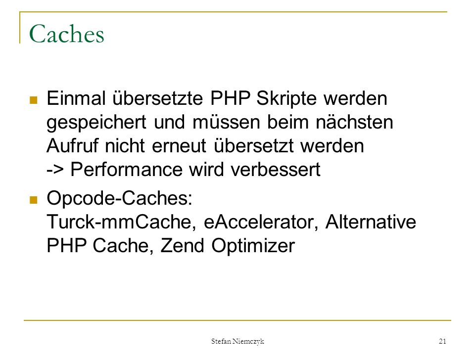 Caches Einmal übersetzte PHP Skripte werden gespeichert und müssen beim nächsten Aufruf nicht erneut übersetzt werden -> Performance wird verbessert.