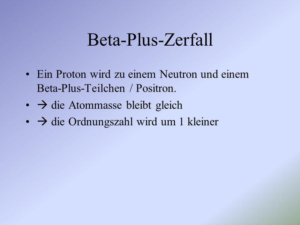 Beta-Plus-Zerfall Ein Proton wird zu einem Neutron und einem Beta-Plus-Teilchen / Positron.  die Atommasse bleibt gleich.