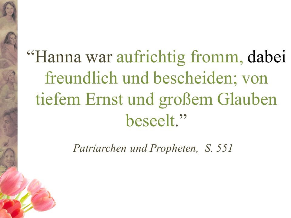 Hanna war aufrichtig fromm, dabei freundlich und bescheiden; von tiefem Ernst und großem Glauben beseelt. Patriarchen und Propheten, S. 551