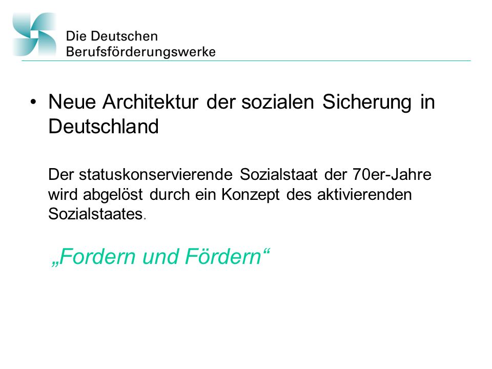 Neue Architektur der sozialen Sicherung in Deutschland Der statuskonservierende Sozialstaat der 70er-Jahre wird abgelöst durch ein Konzept des aktivierenden Sozialstaates.