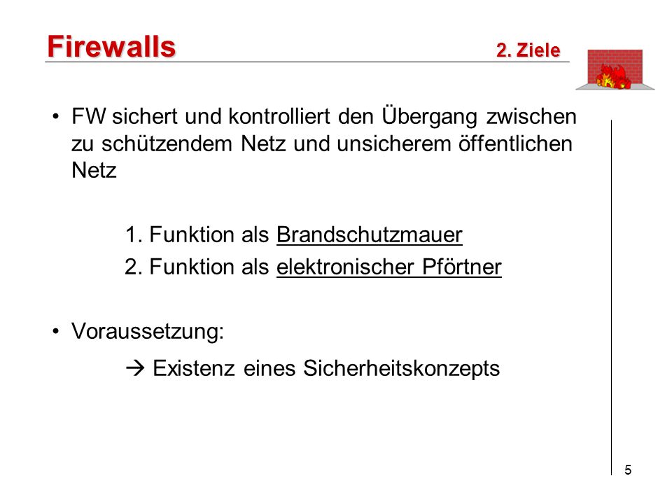 Firewalls 2. Ziele. FW sichert und kontrolliert den Übergang zwischen zu schützendem Netz und unsicherem öffentlichen Netz.
