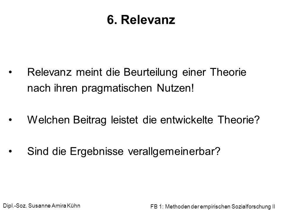 6. Relevanz Relevanz meint die Beurteilung einer Theorie