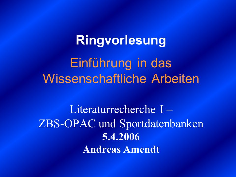 Ringvorlesung Einführung in das Wissenschaftliche Arbeiten Literaturrecherche I – ZBS-OPAC und Sportdatenbanken Andreas Amendt