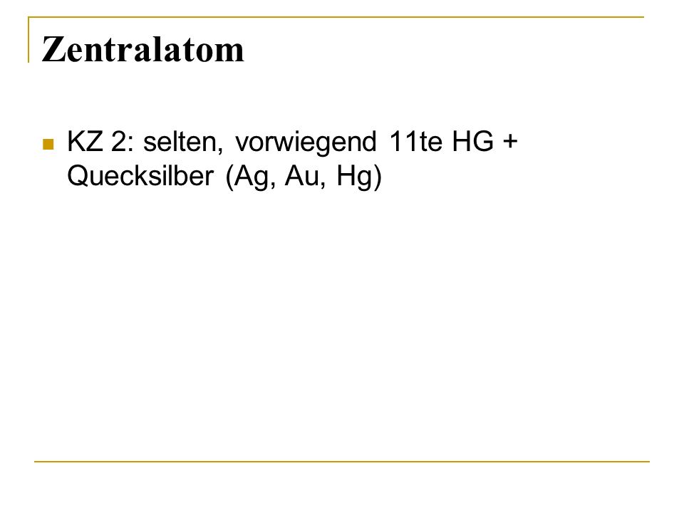 Zentralatom KZ 2: selten, vorwiegend 11te HG + Quecksilber (Ag, Au, Hg)