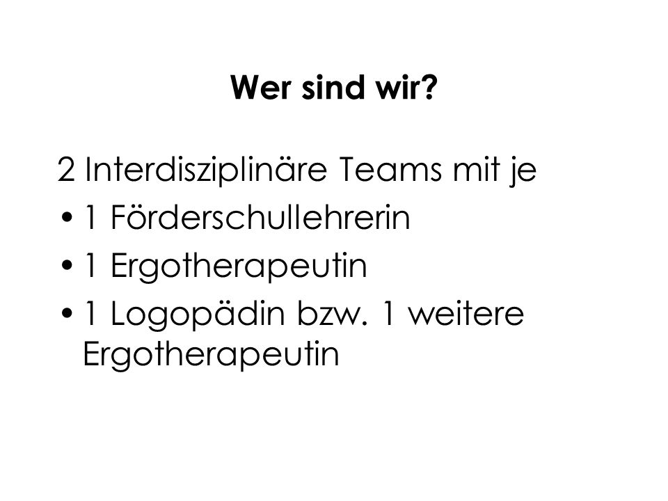 Wer sind wir. 2 Interdisziplinäre Teams mit je. 1 Förderschullehrerin.