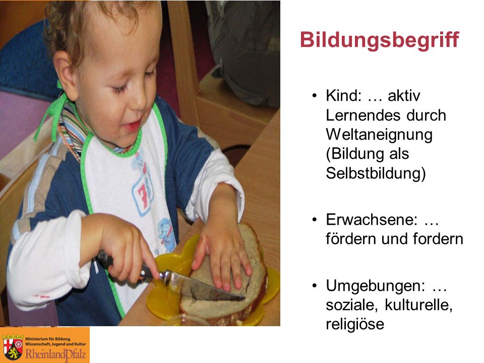 Bildungsbegriff Kind: … aktiv Lernendes durch Weltaneignung (Bildung als Selbstbildung) Erwachsene: … fördern und fordern.