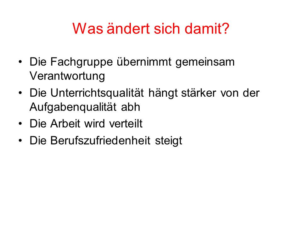 Was ändert sich damit Die Fachgruppe übernimmt gemeinsam Verantwortung. Die Unterrichtsqualität hängt stärker von der Aufgabenqualität abh.