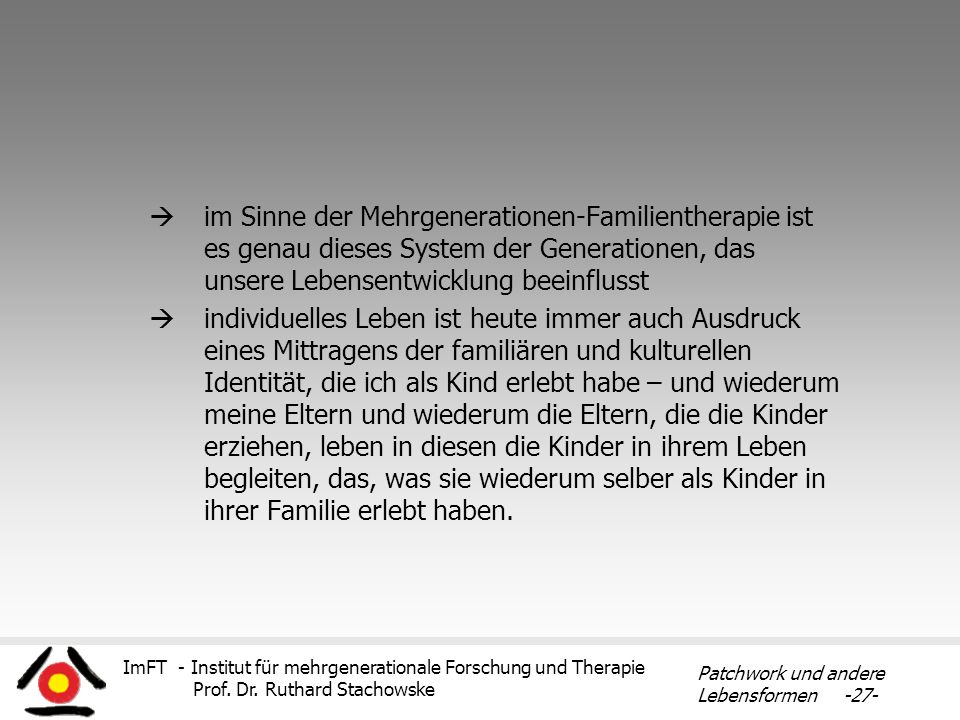 im Sinne der Mehrgenerationen-Familientherapie ist es genau dieses System der Generationen, das unsere Lebensentwicklung beeinflusst